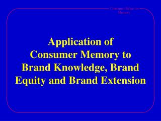Application of Consumer Memory to Brand Knowledge, Brand Equity and Brand Extension