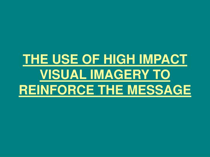 the use of high impact visual imagery to reinforce the message