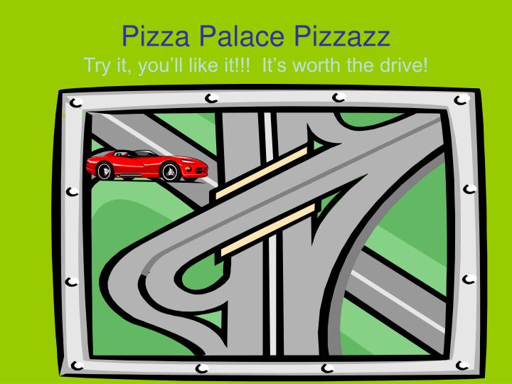 pizza palace pizzazz try it you ll like it it s worth the drive