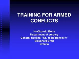 TRAINING FOR ARMED CONFLICTS Hrečkovski Boris Department of surgery General hospital “Dr. Josip Benčević” Slavonski Bro