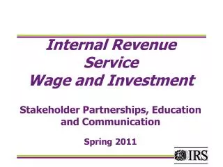 Internal Revenue Service Wage and Investment Stakeholder Partnerships, Education and Communication Spring 2011