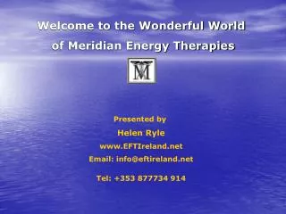 Welcome to the Wonderful World of Meridian Energy Therapies Presented by Helen Ryle EFTIreland Email: info@eftirelan