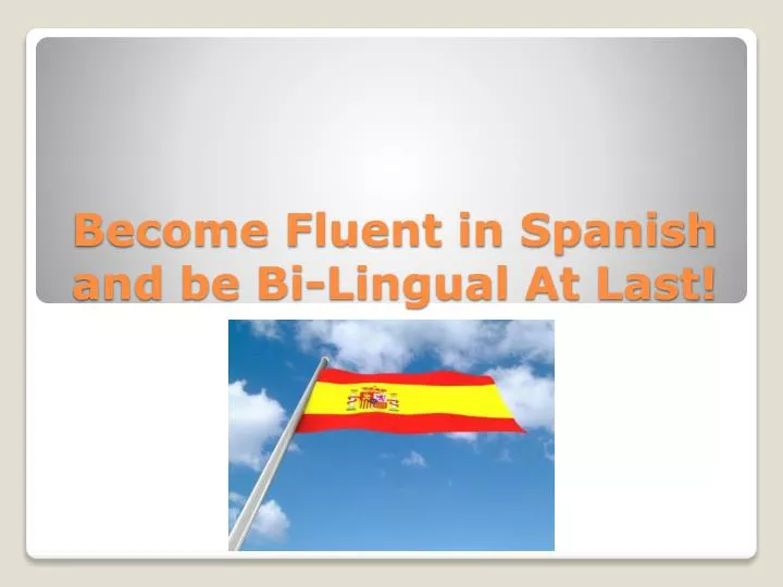 become fluent in spanish and be bi lingual at last