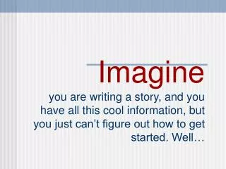 Imagine you are writing a story, and you have all this cool information, but you just can’t figure out how to get starte