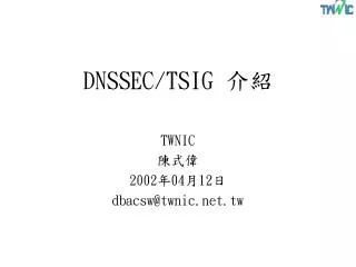 DNSSEC/TSIG 介紹 TWNIC 陳式偉 2002 年 04 月 12 日 dbacsw@twnic.tw