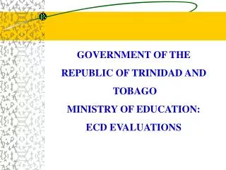 GOVERNMENT OF THE REPUBLIC OF TRINIDAD AND TOBAGO MINISTRY OF EDUCATION: ECD EVALUATIONS