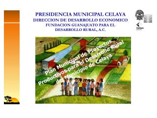 PRESIDENCIA MUNICIPAL CELAYA DIRECCION DE DESARROLLO ECONOMICO FUNDACION GUANAJUATO PARA EL DESARROLLO RURAL, A.C.