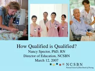 How Qualified is Qualified? Nancy Spector, PhD, RN Director of Education, NCSBN March 12, 2007