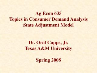 Ag Econ 635 Topics in Consumer Demand Analysis State Adjustment Model Dr. Oral Capps, Jr. Texas A&amp;M University Spr