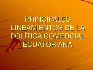PRINCIPALES LINEAMIENTOS DE LA POLÍTICA COMERCIAL ECUATORIANA