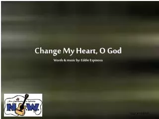 Change My Heart, O God Words &amp; music by: Eddie Espinosa