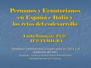 Peruanos y Ecuatorianos en España e Italia y los retos del codesarrollo Carla Tamagno, PhD. IEP-INMIGRA