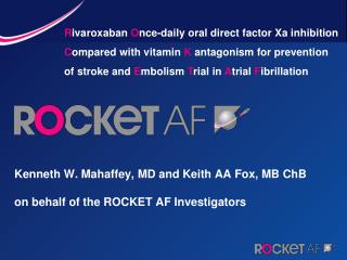 Kenneth W. Mahaffey, MD and Keith AA Fox, MB ChB on behalf of the ROCKET AF Investigators