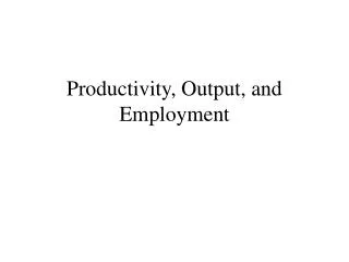 Productivity, Output, and Employment