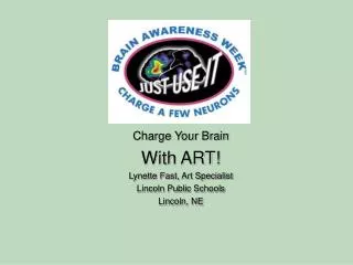 Charge Your Brain With ART! Lynette Fast, Art Specialist Lincoln Public Schools Lincoln, NE