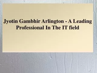 Jyotin Gambhir Arlington - A Leading Professional In The IT field