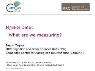 M/EEG Data: What are we measuring? Jason Taylor MRC Cognition and Brain Sciences Unit (CBU) Cambridge Centre for Agei