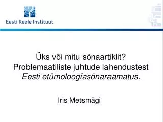 Üks või mitu sõnaartiklit? Problemaatiliste juhtude lahendustest Eesti etümoloogiasõnaraamatus.