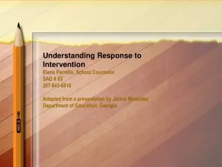Understanding Response to Intervention Elena Perrello, School Counselor SAD # 63 207-843-6010 Adapted from a presentatio