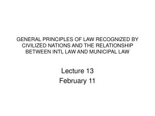GENERAL PRINCIPLES OF LAW RECOGNIZED BY CIVILIZED NATIONS AND THE RELATIONSHIP BETWEEN INTL LAW AND MUNICIPAL LAW