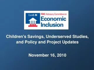 Children's Savings, Underserved Studies, and Policy and Project Updates November 16, 2010