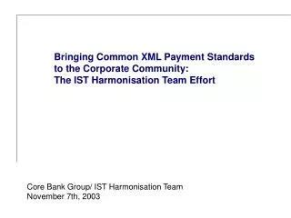 Bringing Common XML Payment Standards to the Corporate Community: The IST Harmonisation Team Effort