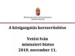 A közigazgatás korszerűsítése Vetési Iván miniszteri biztos 2010. november 11.