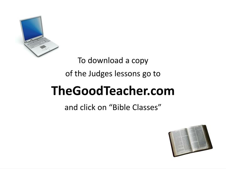 to download a copy of the judges lessons go to thegoodteacher com and click on bible classes