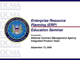 Enterprise Resource Planning (ERP) Education Seminar Presented By: Defense Contract Management Agency Integrated Produc