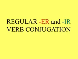 REGULAR -ER and -IR VERB CONJUGATION