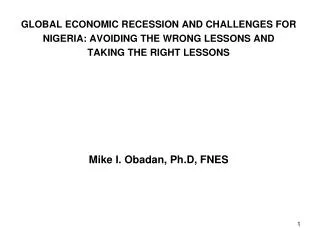 GLOBAL ECONOMIC RECESSION AND CHALLENGES FOR NIGERIA: AVOIDING THE WRONG LESSONS AND TAKING THE RIGHT LESSONS Mike I.