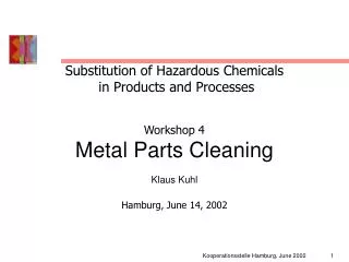 Substitution of Hazardous Chemicals in Products and Processes Workshop 4 Metal Parts Cleaning Klaus Kuhl Hamburg, June