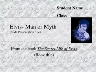 Elvis- Man or Myth (Slide Presentation title)