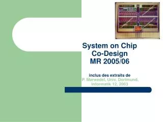 System on Chip Co-Design MR 2005/06 inclus des extraits de P. Marwedel, Univ. Dortmund, Informatik 12, 2003