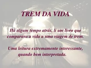 TREM DA VIDA Há algum tempo atrás, li um livro que comparava a vida a uma viagem de trem. Uma leitura extremamente inter