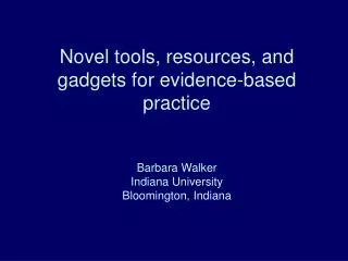 Novel tools, resources, and gadgets for evidence-based practice Barbara Walker Indiana University Bloomington, Indiana