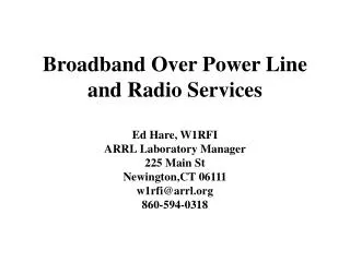 Broadband Over Power Line and Radio Services Ed Hare, W1RFI ARRL Laboratory Manager 225 Main St Newington,CT 06111 w1rfi