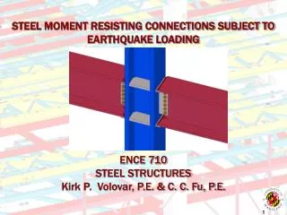 STEEL MOMENT RESISTING CONNECTIONS SUBJECT TO EARTHQUAKE LOADING ENCE 710 STEEL STRUCTURES Kirk P. Volovar, P.E. &amp;