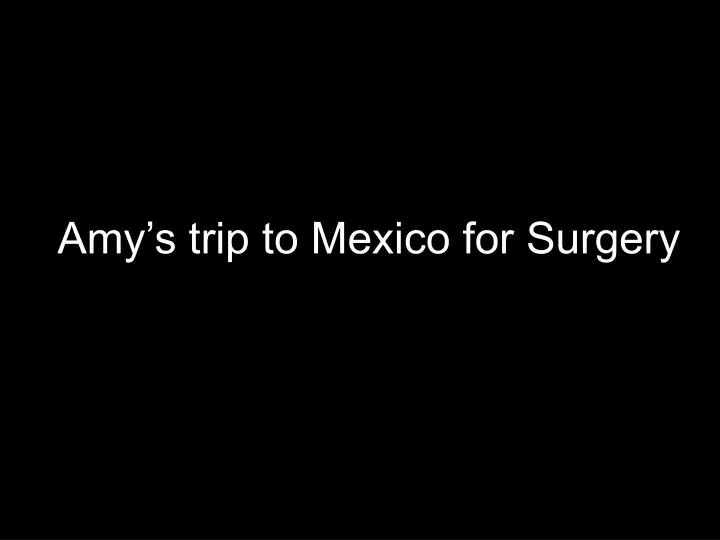 amy s trip to mexico for surgery