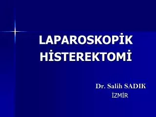 LAPAROSKOPİK HİSTEREKTOMİ Dr. Salih SADIK İZMİ