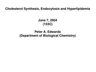 Cholesterol Synthesis, Endocytosis and Hyperlipidemia June 7, 2004 (153C) Peter A. Edwards (Department of Biological Che