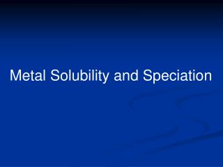 Metal Solubility and Speciation