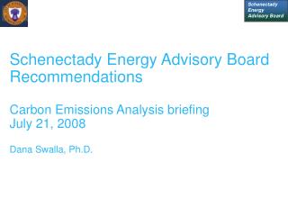 Schenectady Energy Advisory Board Recommendations Carbon Emissions Analysis briefing July 21, 2008 Dana Swalla, Ph.D.