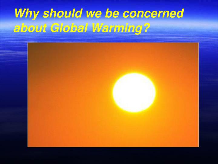 why should we be concerned about global warming