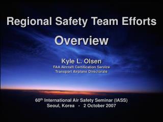 Regional Safety Team Efforts Overview Kyle L. Olsen FAA Aircraft Certification Service Transport Airplane Directorate