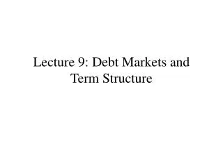 Lecture 9: Debt Markets and Term Structure