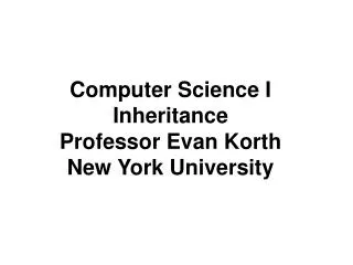 Computer Science I Inheritance Professor Evan Korth New York University