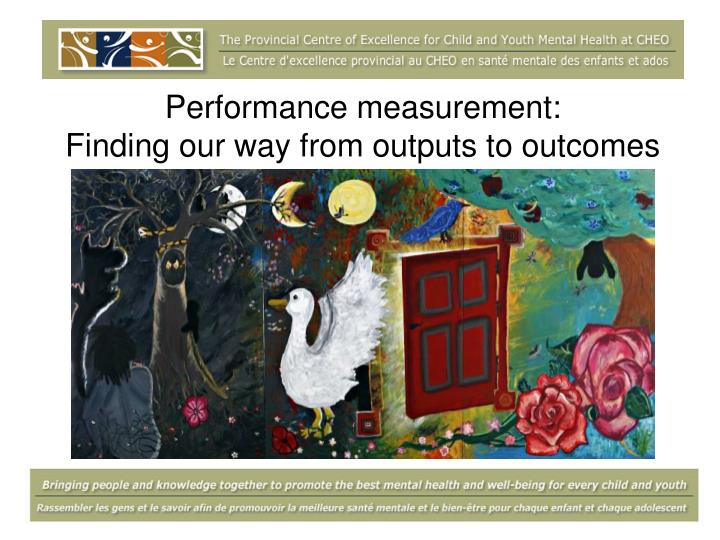 performance measurement finding our way from outputs to outcomes