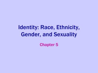 Identity: Race, Ethnicity, Gender, and Sexuality