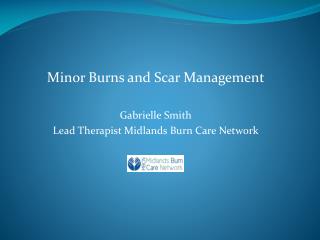 Minor Burns and Scar Management Gabrielle Smith Lead Therapist Midlands Burn Care Network